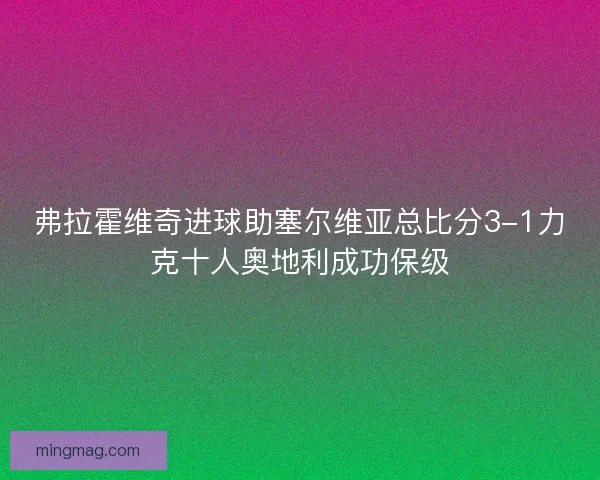 弗拉霍维奇进球助塞尔维亚总比分3-1力克十人奥地利成功保级