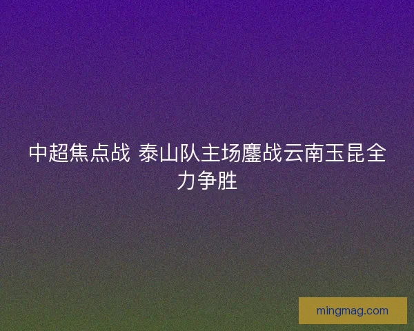 中超焦点战 泰山队主场鏖战云南玉昆全力争胜